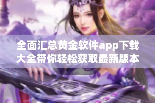 全面汇总黄金软件app下载大全带你轻松获取最新版本