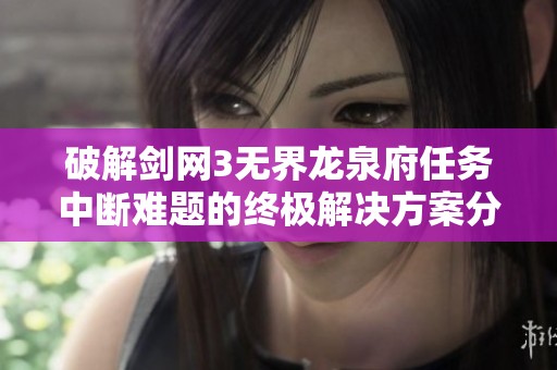 破解剑网3无界龙泉府任务中断难题的终极解决方案分享