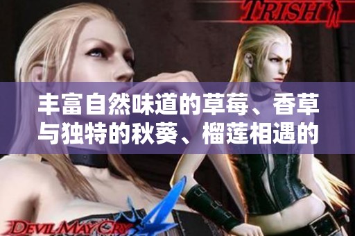 丰富自然味道的草莓、香草与独特的秋葵、榴莲相遇的美食盛宴