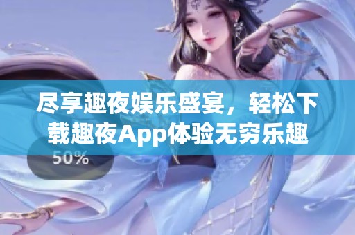 尽享趣夜娱乐盛宴，轻松下载趣夜App体验无穷乐趣