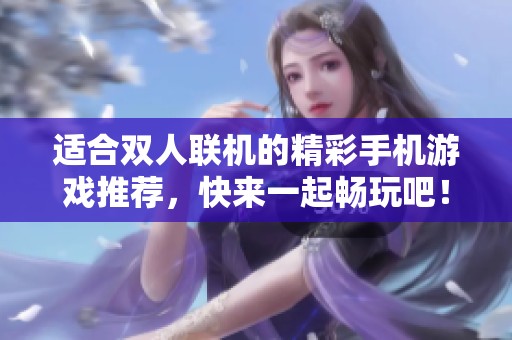 适合双人联机的精彩手机游戏推荐，快来一起畅玩吧！
