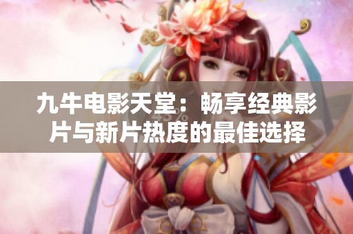 九牛电影天堂：畅享经典影片与新片热度的最佳选择