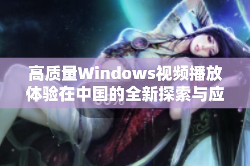 高质量Windows视频播放体验在中国的全新探索与应用