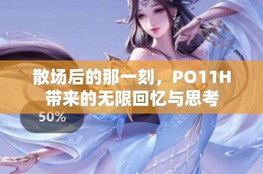 散场后的那一刻，PO11H带来的无限回忆与思考