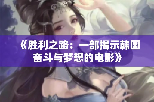《胜利之路：一部揭示韩国奋斗与梦想的电影》