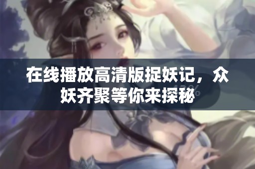 在线播放高清版捉妖记，众妖齐聚等你来探秘