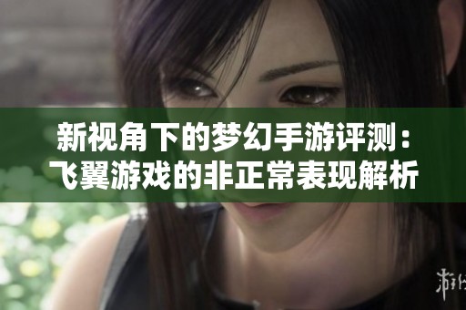 新视角下的梦幻手游评测：飞翼游戏的非正常表现解析