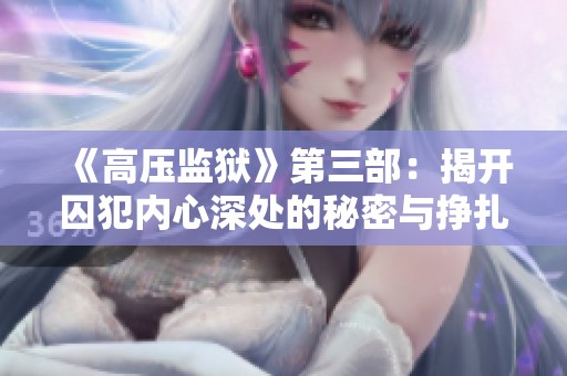 《高压监狱》第三部：揭开囚犯内心深处的秘密与挣扎
