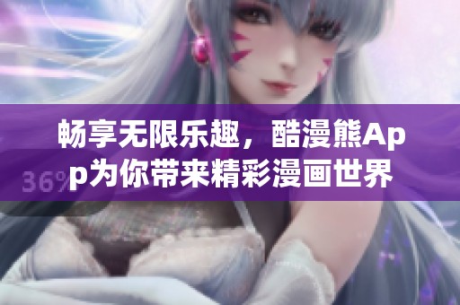 畅享无限乐趣，酷漫熊App为你带来精彩漫画世界