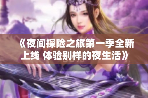 《夜间探险之旅第一季全新上线 体验别样的夜生活》
