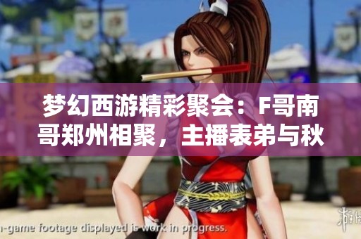 梦幻西游精彩聚会：F哥南哥郑州相聚，主播表弟与秋杀共钓乐趣！