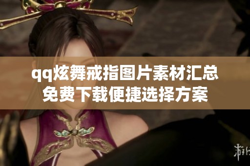 qq炫舞戒指图片素材汇总免费下载便捷选择方案