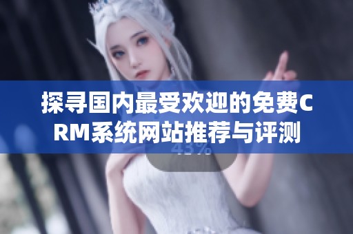 探寻国内最受欢迎的免费CRM系统网站推荐与评测