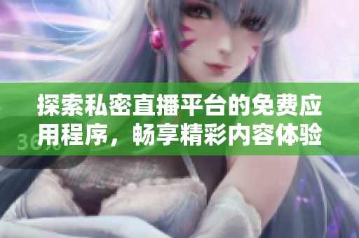 探索私密直播平台的免费应用程序，畅享精彩内容体验