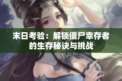 末日考验：解锁僵尸幸存者的生存秘诀与挑战