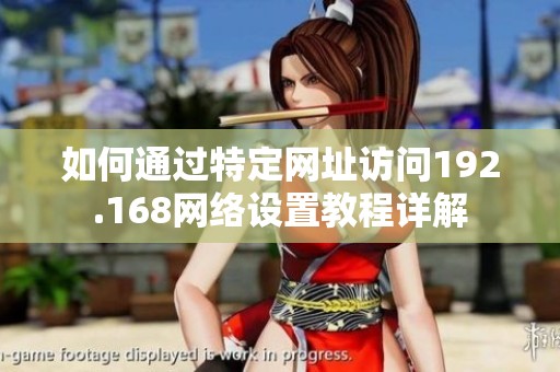 如何通过特定网址访问192.168网络设置教程详解