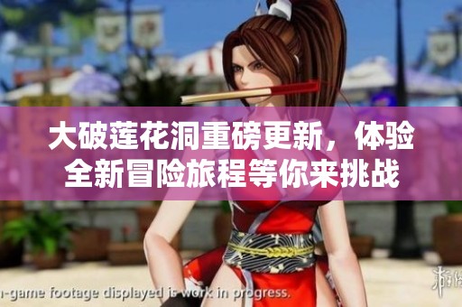 大破莲花洞重磅更新，体验全新冒险旅程等你来挑战