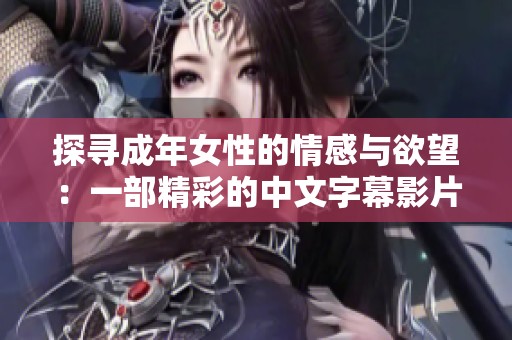 探寻成年女性的情感与欲望：一部精彩的中文字幕影片