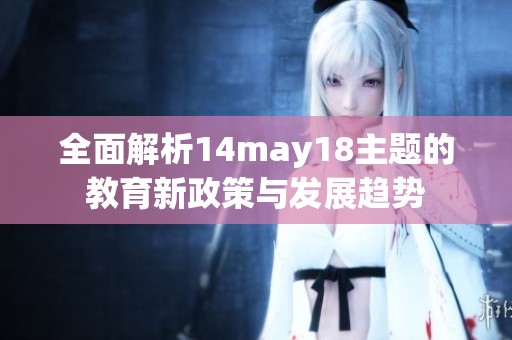 全面解析14may18主题的教育新政策与发展趋势