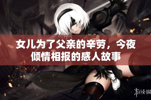 女儿为了父亲的辛劳，今夜倾情相报的感人故事
