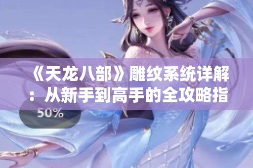 《天龙八部》雕纹系统详解：从新手到高手的全攻略指南