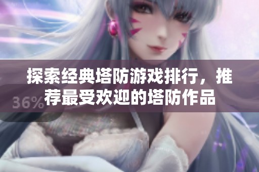 探索经典塔防游戏排行，推荐最受欢迎的塔防作品