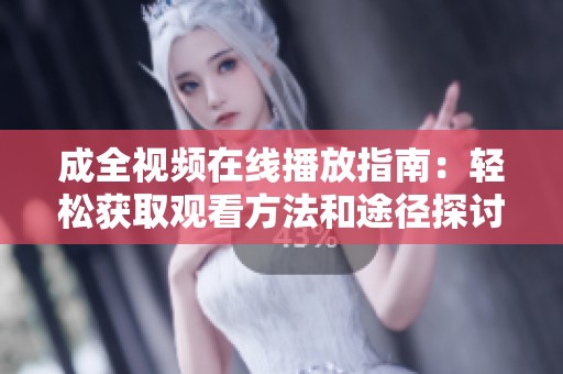 成全视频在线播放指南：轻松获取观看方法和途径探讨