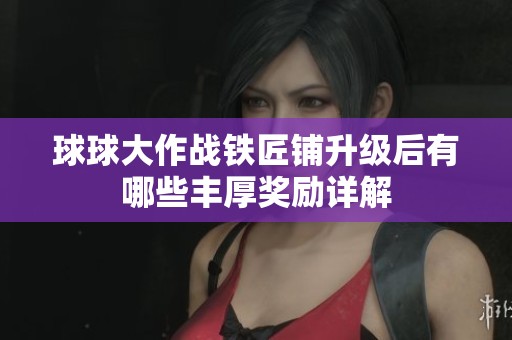 球球大作战铁匠铺升级后有哪些丰厚奖励详解