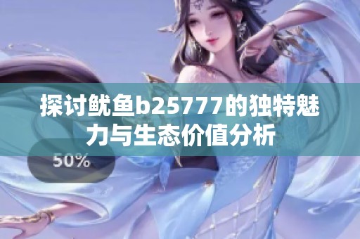 探讨鱿鱼b25777的独特魅力与生态价值分析