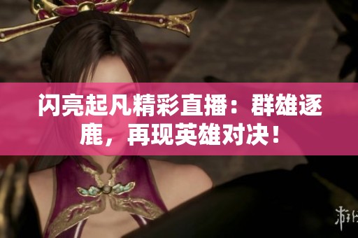 闪亮起凡精彩直播：群雄逐鹿，再现英雄对决！