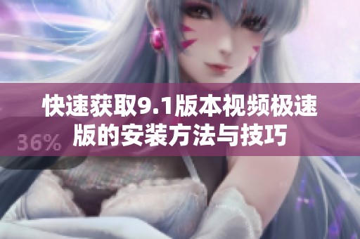 快速获取9.1版本视频极速版的安装方法与技巧