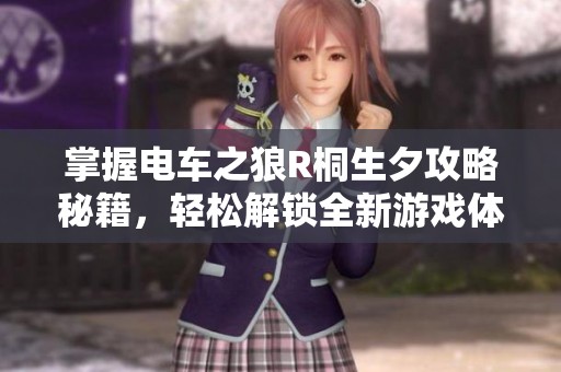 掌握电车之狼R桐生夕攻略秘籍，轻松解锁全新游戏体验