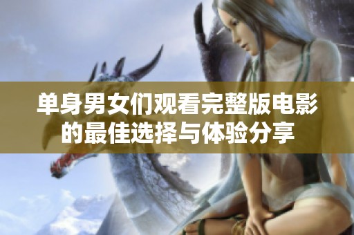 单身男女们观看完整版电影的最佳选择与体验分享