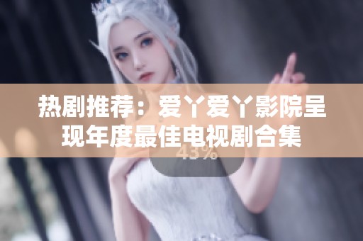 热剧推荐：爱丫爱丫影院呈现年度最佳电视剧合集
