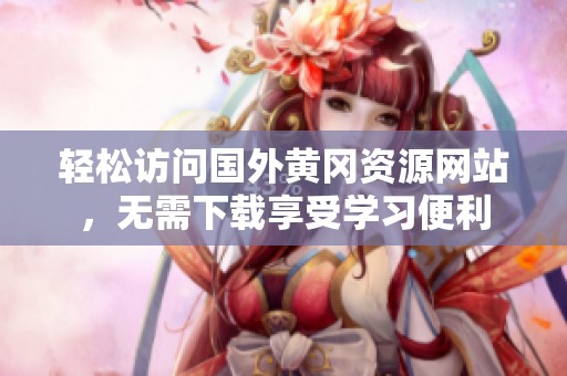 轻松访问国外黄冈资源网站，无需下载享受学习便利