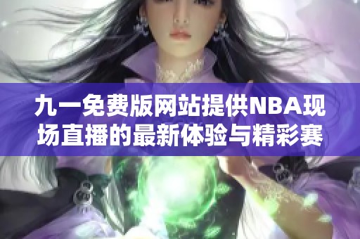 九一免费版网站提供NBA现场直播的最新体验与精彩赛事回顾