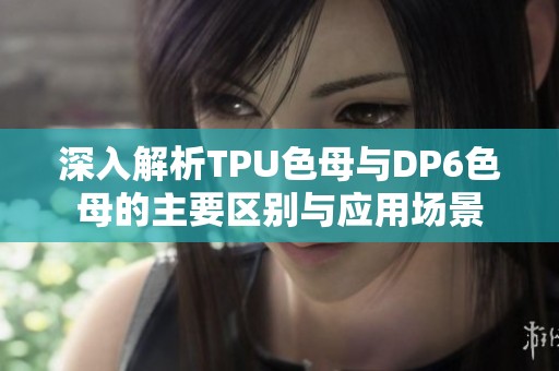 深入解析TPU色母与DP6色母的主要区别与应用场景
