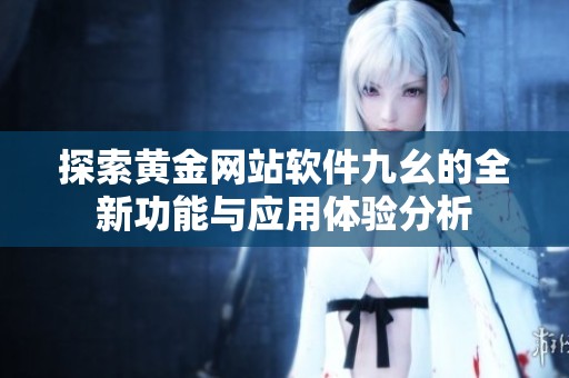 探索黄金网站软件九幺的全新功能与应用体验分析