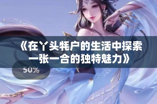《在丫头牦户的生活中探索一张一合的独特魅力》