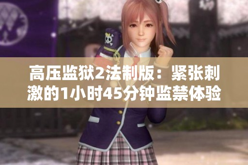 高压监狱2法制版：紧张刺激的1小时45分钟监禁体验
