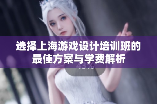 选择上海游戏设计培训班的最佳方案与学费解析