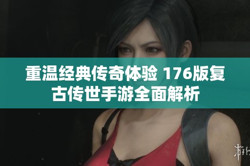 重温经典传奇体验 176版复古传世手游全面解析