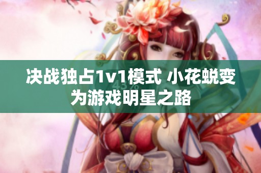 决战独占1v1模式 小花蜕变为游戏明星之路