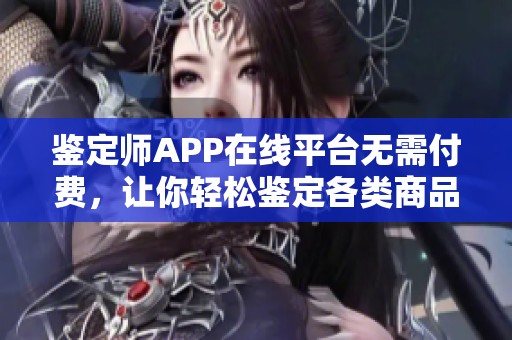鉴定师APP在线平台无需付费，让你轻松鉴定各类商品