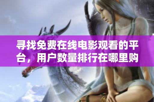 寻找免费在线电影观看的平台，用户数量排行在哪里购买