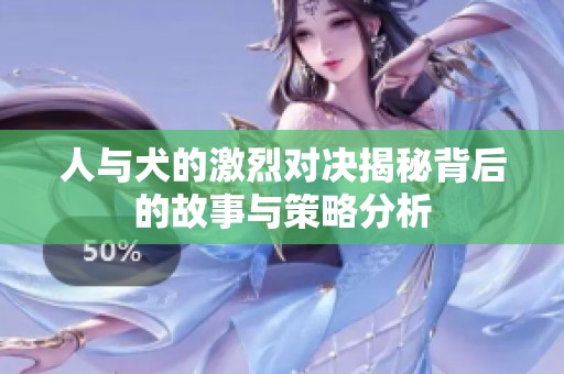 人与犬的激烈对决揭秘背后的故事与策略分析