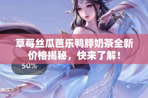 草莓丝瓜芭乐鸭脖奶茶全新价格揭秘，快来了解！