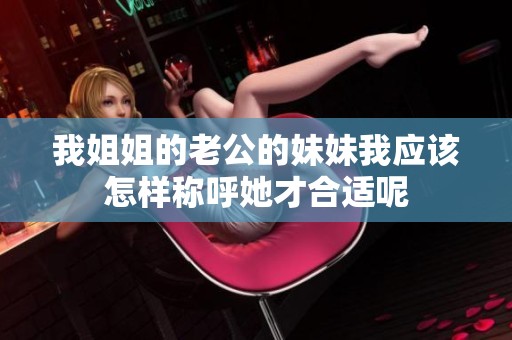 我姐姐的老公的妹妹我应该怎样称呼她才合适呢