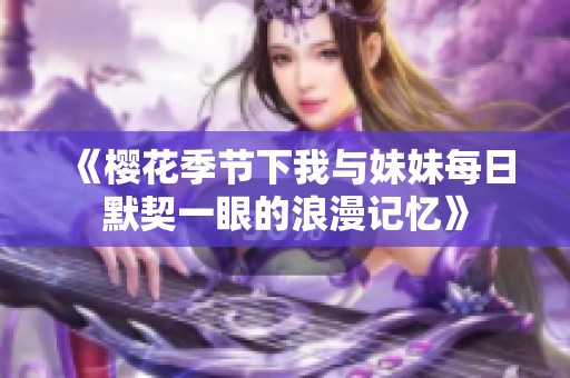 《樱花季节下我与妹妹每日默契一眼的浪漫记忆》