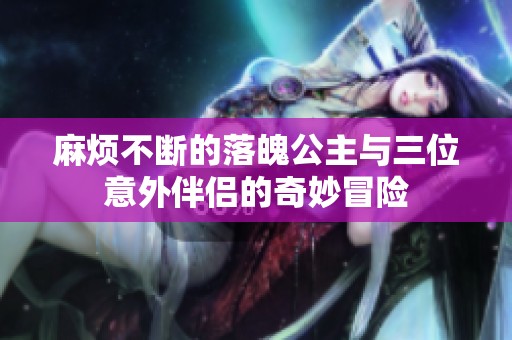麻烦不断的落魄公主与三位意外伴侣的奇妙冒险